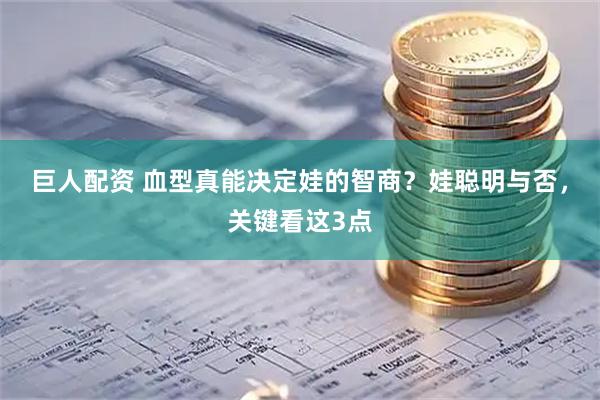 巨人配资 血型真能决定娃的智商？娃聪明与否，关键看这3点