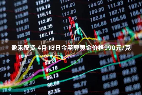 盈禾配资 4月13日金至尊黄金价格990元/克