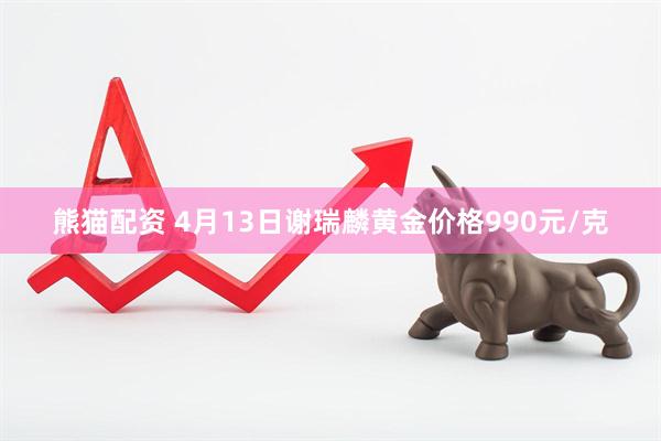熊猫配资 4月13日谢瑞麟黄金价格990元/克
