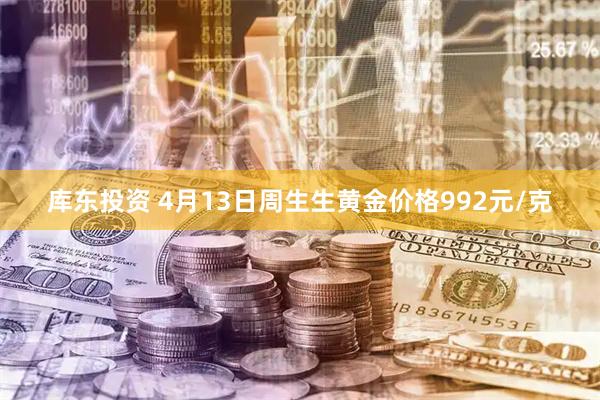 库东投资 4月13日周生生黄金价格992元/克