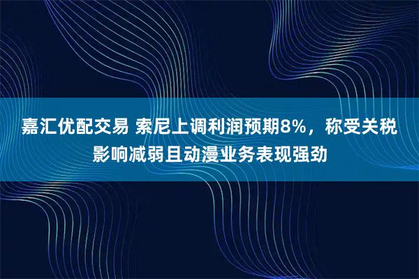嘉汇优配交易 索尼上调利润预期8%，称受关税影响减弱且动漫业务表现强劲