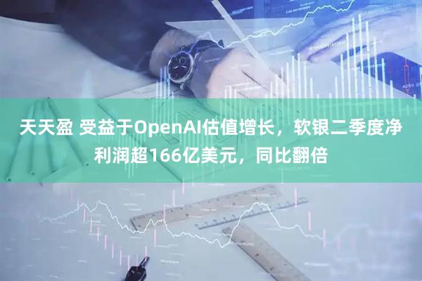 天天盈 受益于OpenAI估值增长，软银二季度净利润超166亿美元，同比翻倍