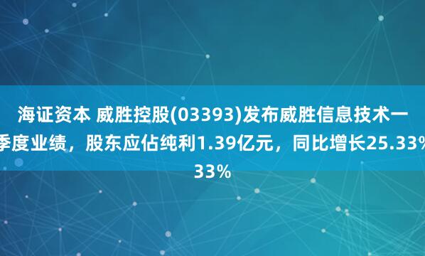 海证资本 威胜控股(03393)发布威胜信息技术一季度业绩，股东应佔纯利1.39亿元，同比增长25.33%