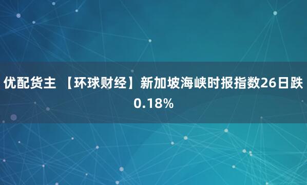 优配货主 【环球财经】新加坡海峡时报指数26日跌0.18%