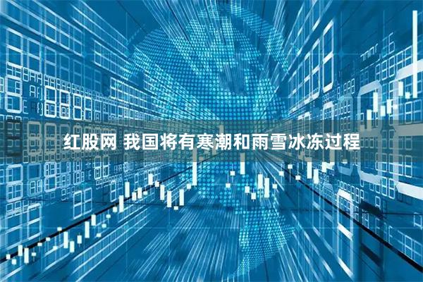 红股网 我国将有寒潮和雨雪冰冻过程