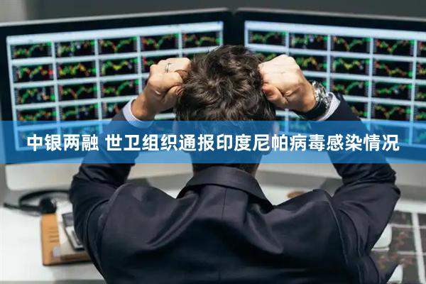中银两融 世卫组织通报印度尼帕病毒感染情况