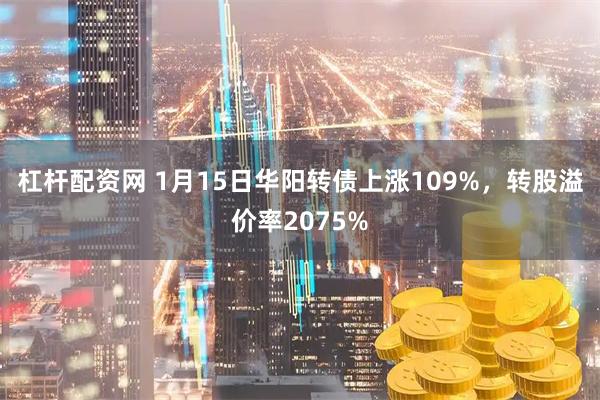 杠杆配资网 1月15日华阳转债上涨109%，转股溢价率2075%