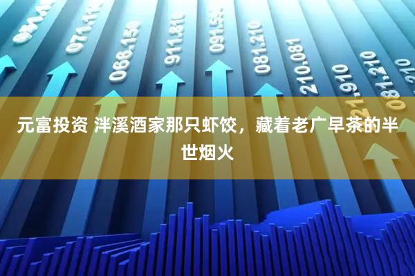 元富投资 泮溪酒家那只虾饺，藏着老广早茶的半世烟火