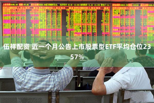 伍祥配资 近一个月公告上市股票型ETF平均仓位2357%
