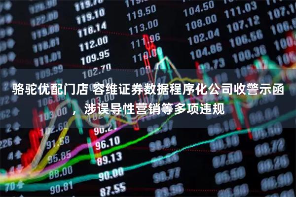 骆驼优配门店 容维证券数据程序化公司收警示函，涉误导性营销等多项违规